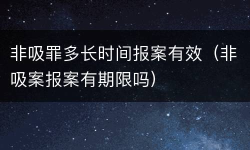 非吸罪多长时间报案有效（非吸案报案有期限吗）