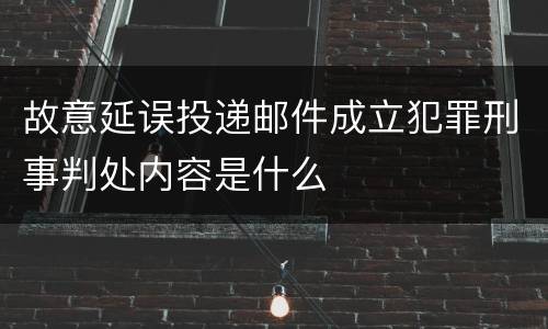 故意延误投递邮件成立犯罪刑事判处内容是什么