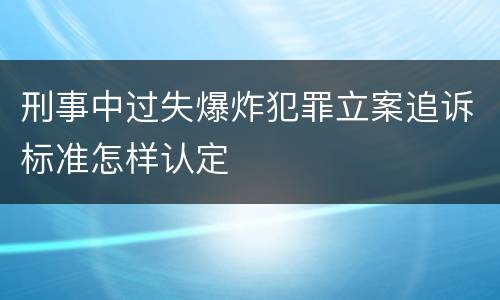刑事中过失爆炸犯罪立案追诉标准怎样认定