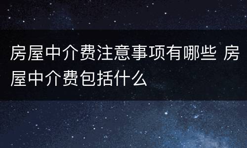 房屋中介费注意事项有哪些 房屋中介费包括什么