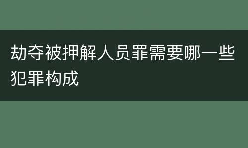 劫夺被押解人员罪需要哪一些犯罪构成