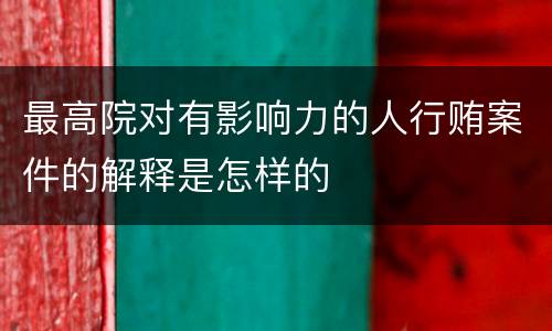 最高院对有影响力的人行贿案件的解释是怎样的