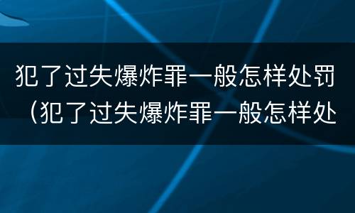 犯了过失爆炸罪一般怎样处罚（犯了过失爆炸罪一般怎样处罚他）