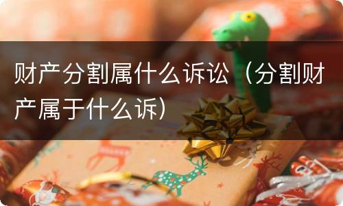 财产分割属什么诉讼（分割财产属于什么诉）