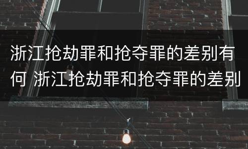 浙江抢劫罪和抢夺罪的差别有何 浙江抢劫罪和抢夺罪的差别有何区别