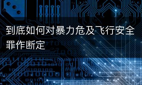 到底如何对暴力危及飞行安全罪作断定