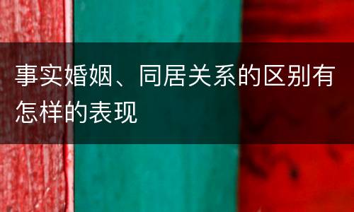 事实婚姻、同居关系的区别有怎样的表现