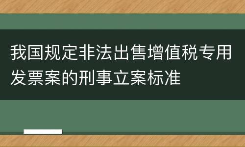 我国规定非法出售增值税专用发票案的刑事立案标准