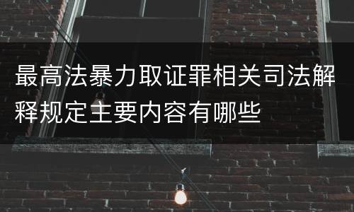 最高法暴力取证罪相关司法解释规定主要内容有哪些