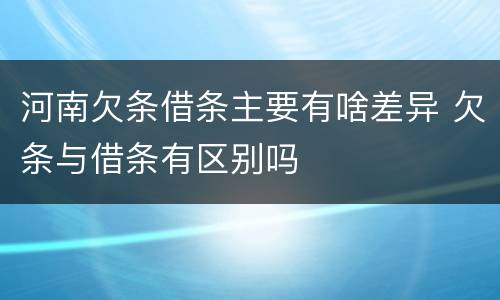 河南欠条借条主要有啥差异 欠条与借条有区别吗