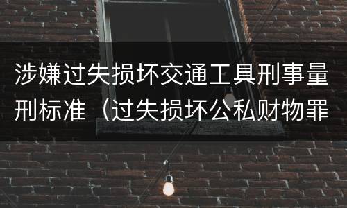 涉嫌过失损坏交通工具刑事量刑标准（过失损坏公私财物罪）