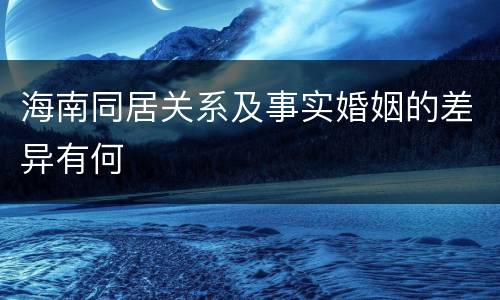 海南同居关系及事实婚姻的差异有何