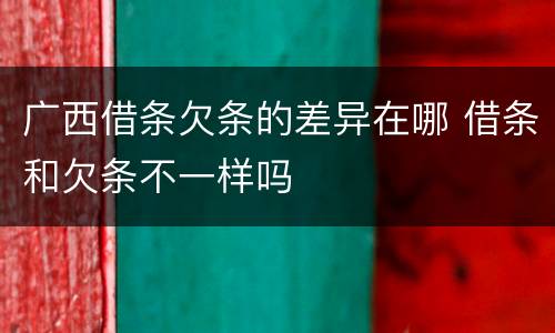 广西借条欠条的差异在哪 借条和欠条不一样吗
