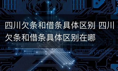 四川欠条和借条具体区别 四川欠条和借条具体区别在哪