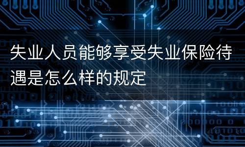 失业人员能够享受失业保险待遇是怎么样的规定