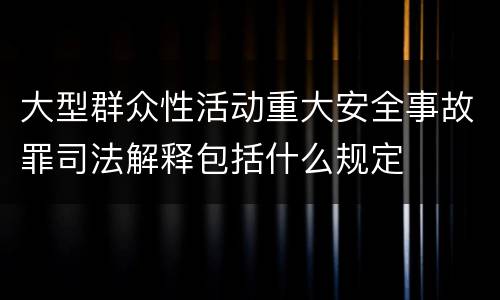 大型群众性活动重大安全事故罪司法解释包括什么规定