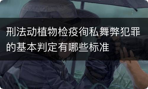 刑法动植物检疫徇私舞弊犯罪的基本判定有哪些标准