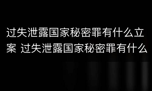 过失泄露国家秘密罪有什么立案 过失泄露国家秘密罪有什么立案条件