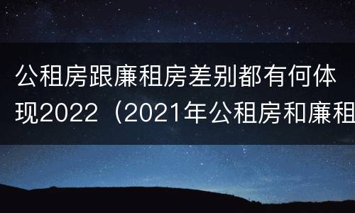 公租房跟廉租房差别都有何体现2022（2021年公租房和廉租房有什么区别）