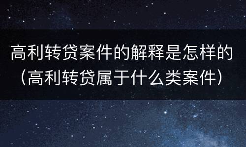 高利转贷案件的解释是怎样的（高利转贷属于什么类案件）