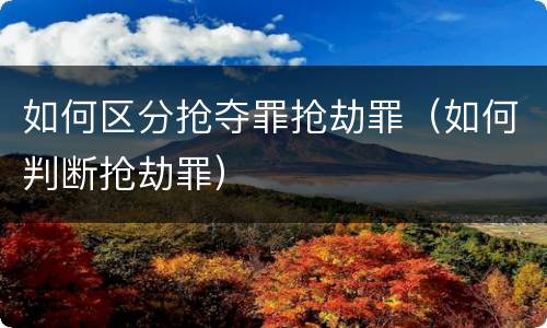如何区分抢夺罪抢劫罪（如何判断抢劫罪）