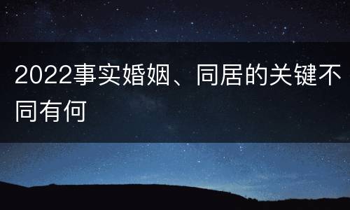 2022事实婚姻、同居的关键不同有何