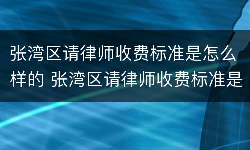 张湾区请律师收费标准是怎么样的 张湾区请律师收费标准是怎么样的啊