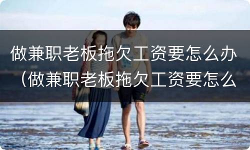 做兼职老板拖欠工资要怎么办（做兼职老板拖欠工资要怎么办呀）