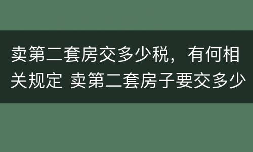 卖第二套房交多少税，有何相关规定 卖第二套房子要交多少税