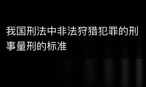 我国刑法中非法狩猎犯罪的刑事量刑的标准