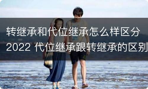转继承和代位继承怎么样区分2022 代位继承跟转继承的区别