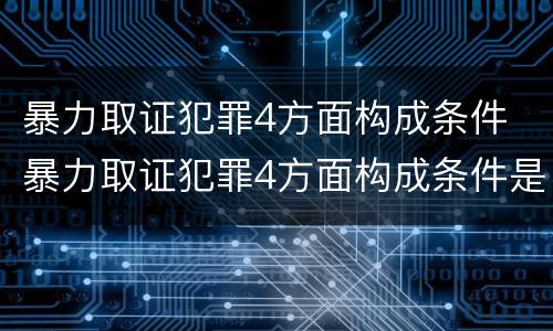 暴力取证犯罪4方面构成条件 暴力取证犯罪4方面构成条件是什么