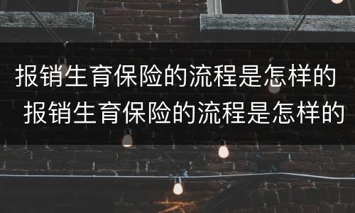 报销生育保险的流程是怎样的 报销生育保险的流程是怎样的呀