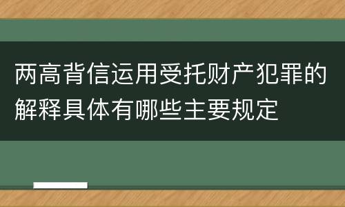 两高背信运用受托财产犯罪的解释具体有哪些主要规定