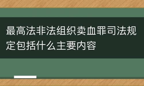 最高法非法组织卖血罪司法规定包括什么主要内容