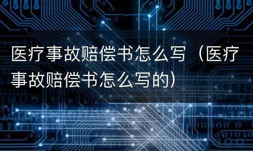 医疗事故赔偿书怎么写（医疗事故赔偿书怎么写的）