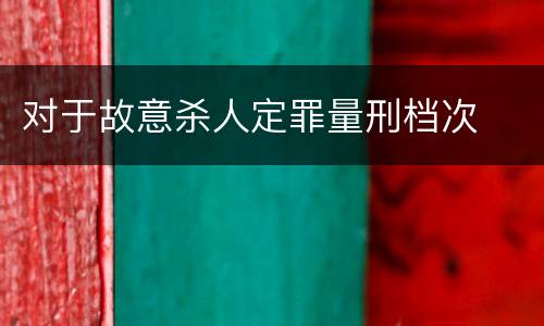 对于故意杀人定罪量刑档次