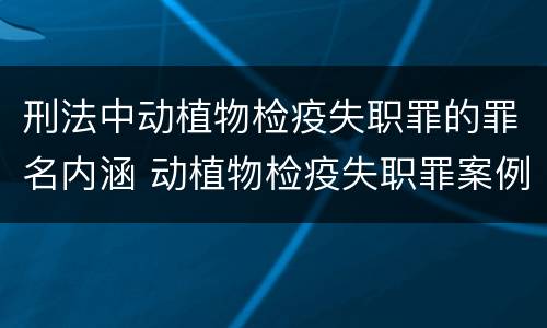 刑法中动植物检疫失职罪的罪名内涵 动植物检疫失职罪案例
