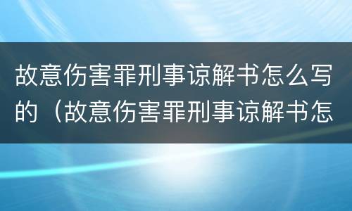 故意伤害罪刑事谅解书怎么写的（故意伤害罪刑事谅解书怎么写的啊）