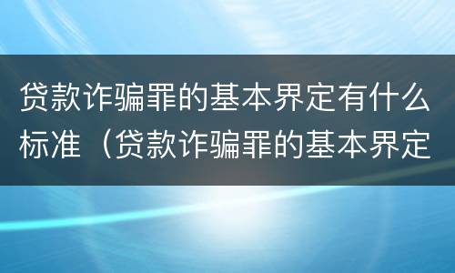贷款诈骗罪的基本界定有什么标准（贷款诈骗罪的基本界定有什么标准呢）