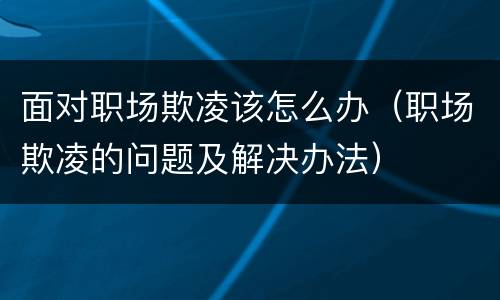 面对职场欺凌该怎么办（职场欺凌的问题及解决办法）