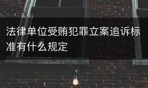 法律单位受贿犯罪立案追诉标准有什么规定