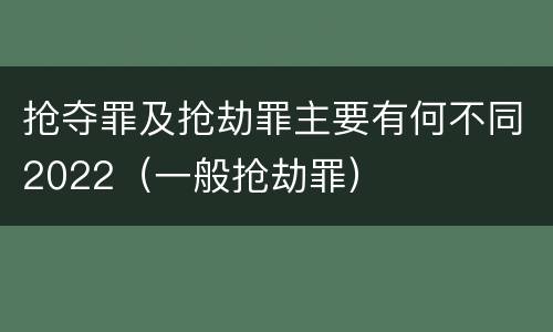 抢夺罪及抢劫罪主要有何不同2022（一般抢劫罪）