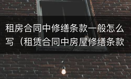 租房合同中修缮条款一般怎么写（租赁合同中房屋修缮条款）