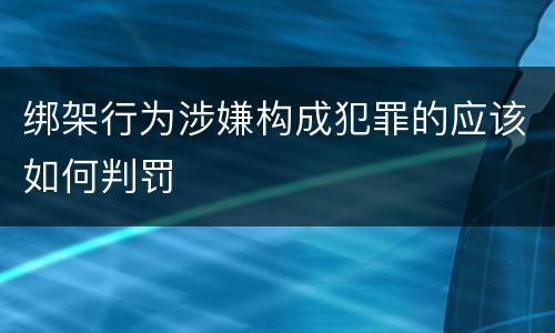 绑架行为涉嫌构成犯罪的应该如何判罚