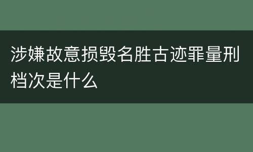 涉嫌故意损毁名胜古迹罪量刑档次是什么
