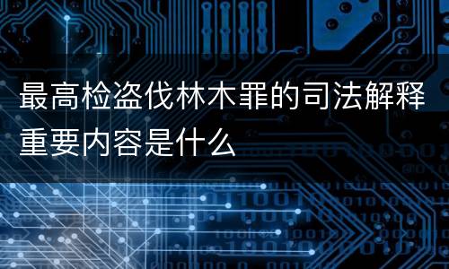 最高检盗伐林木罪的司法解释重要内容是什么