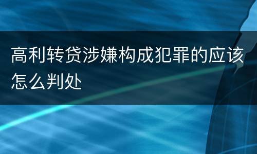 高利转贷涉嫌构成犯罪的应该怎么判处