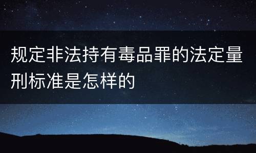 规定非法持有毒品罪的法定量刑标准是怎样的
