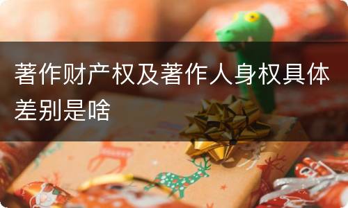 著作财产权及著作人身权具体差别是啥